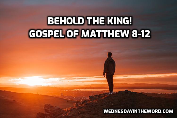Gospel of Matthew 8-12: Behold the King!